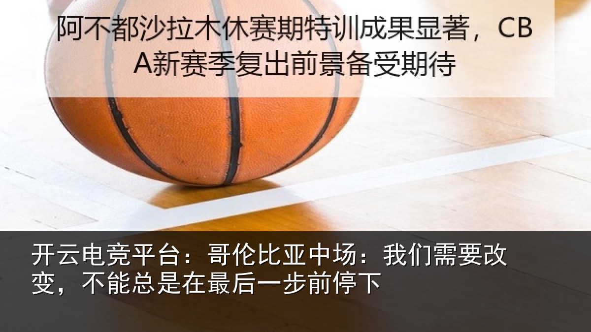 开云电竞平台：哥伦相关情况改变相关情况步前停下