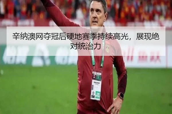 辛纳澳网夺冠后硬地赛季持续高光，展现绝对统治力