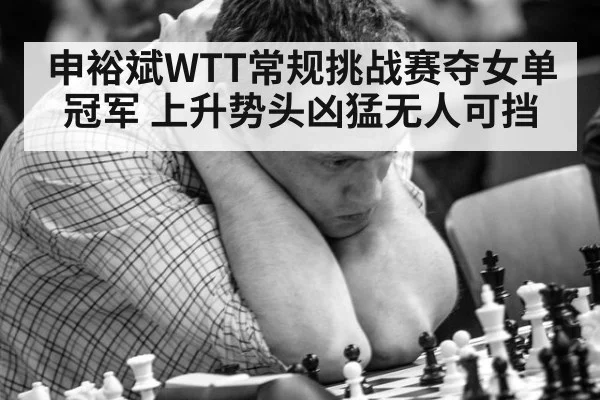 申裕斌WTT常规挑战赛夺女单冠军 上升势头凶猛无人可挡