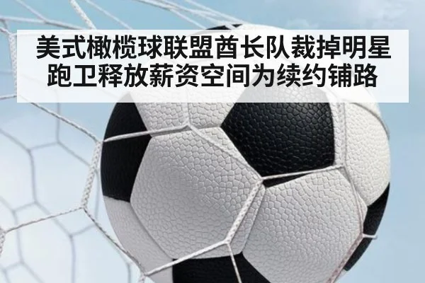 美式橄榄球联盟酋长队裁掉明星跑卫释放薪资空间为续约铺路