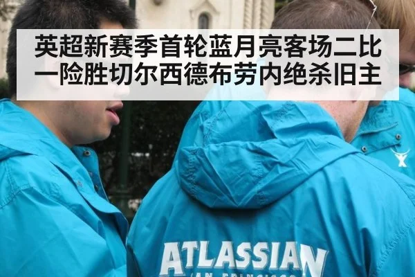 英超新赛季首轮蓝月亮客场二比一险胜切尔西德布劳内绝杀旧主