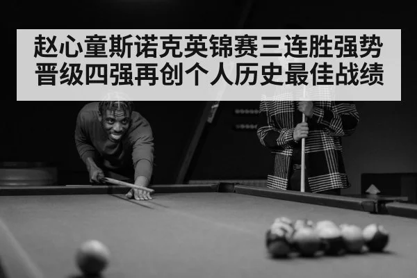 赵心童斯诺克英锦赛三连胜强势晋级四强再创个人历史最佳战绩