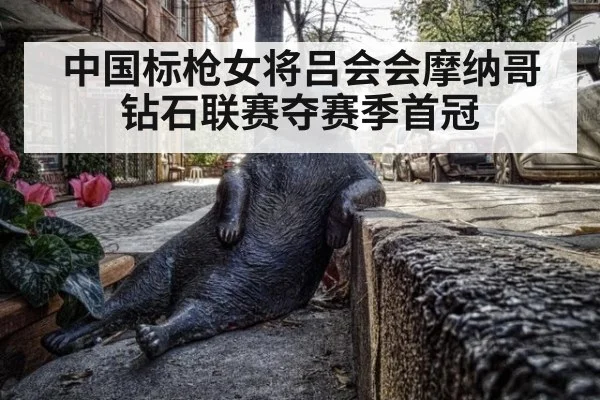 中国标枪女将吕会会摩纳哥钻石联赛夺赛季首冠