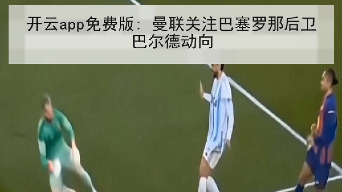 开云app免费版: 曼联关注巴塞罗那后卫巴尔德动向